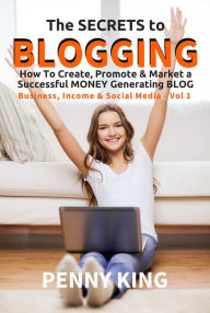 Title: The SECRETS to BLOGGING: How To Create, Promote & Market a Successful Money Generating Blog + FREE eBook 