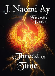 Title: A Thread of Time (Firesetter, #1), Author: J. Naomi Ay