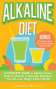 Title: ALKALINE DIET: A Complete Guide to Alkaline Foods, Herbs & Lifestyle to Naturally Rebalance Your pH, Lose Weight & Boost Health (BONUS Alkalizing Smoothie, Juice, Tea & Tonic Recipe Book), Author: Carmen Reeves