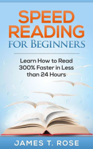 Title: Speed Reading For Beginners: Learn How To Read 300% Faster in Less Than 24 Hours, Author: James T.Rose