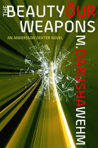 Title: The Beauty of Our Weapons (Andersson Dexter, #3), Author: M. Darusha Wehm
