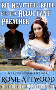 Title: Mail Order Bride; Big Beautiful Bride For The Reluctant Preacher (Sweet Clean Inspirational Historical Romance), Author: ROSIE ATTWOOD