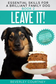 Title: Leave It!: How to Teach Amazing Impulse Control to Your Brilliant Family Dog (Essential Skills for a Brilliant Family Dog Series #2), Author: Beverley Courtney