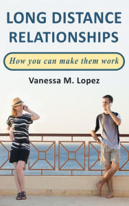 Title: Long Distance Relationships: How you can make them work, Author: Vanessa M. Lopez