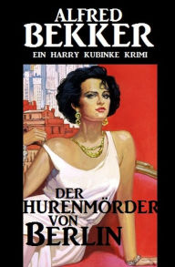 Title: Harry Kubinke - Der Hurenmörder von Berlin, Author: Alfred Bekker