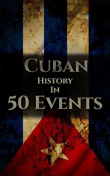 The History of Cuba in 50 Events (History by Country Timeline, #3)