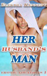 Title: Her Husband's Man (Erotic Locations, #1), Author: Elektra Kennedy