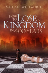 Title: How to Lose a Kingdom in 400 Years: A Guide to 1-2 Kings (Guides to God's Word, #10), Author: Michael Whitworth