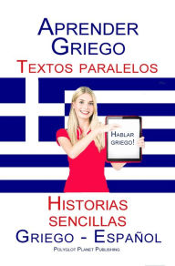 Title: Aprender Griego Textos paralelos Historias sencillas (Hablar Griego) Griego - Español, Author: Polyglot Planet Publishing