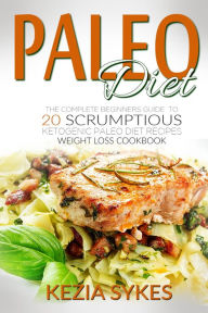 Title: PALEO DIET: PALEO: The Complete Beginners Guide to 20 Scrumptious Ketogenic Paleo Diet Recipes, Weight Loss Cookbook, Author: Kezia Sykes