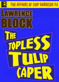 Title: The Topless Tulip Caper (The Affairs of Chip Harrison, #4), Author: Lawrence Block