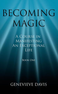 Title: Becoming Magic: A Course in Manifesting an Exceptional Life (Book 1), Author: Genevieve Davis