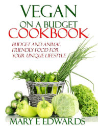 Title: Vegan on a Budget Cookbook: Budget and animal friendly food for your unique lifestyle., Author: Mary E Edwards