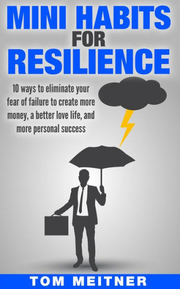 Mini Habits for Resilience: 10 ways to eliminate your fear of failure to create more money, a better love life, and more personal success