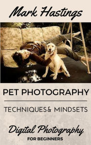 Title: Pet Photography Techniques And Mindsets (Digital Photography for Beginners, #1), Author: Mark Hastings