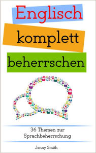 Title: Englisch komplett beherrschen: 36 Themen zur Sprachbeherrschung (Englisch beherrschen mit 12 Themenbereichen, #4), Author: Jenny Smith