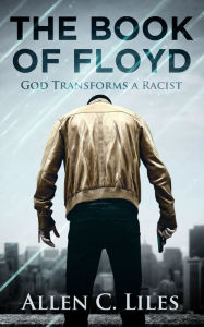 Title: The Book of Floyd/God Transforms a Racist, Author: Allen C. Liles