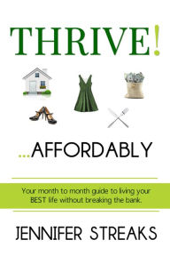 Title: Thrive! ... Affordably: Your month-to-month guide to living your BEST life without breaking the bank., Author: Jennifer Streaks