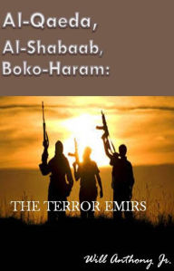 Title: Al-Qaeda, Al-Shabaab, Boko-Haram: The Terror Emirs, Author: Will Anthony Jr