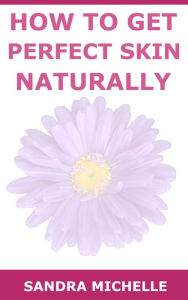 Title: How to Get Perfect Skin Naturally, Author: Sandra Michelle