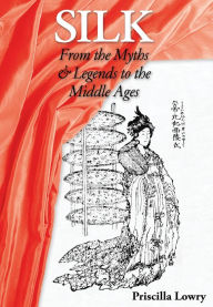 Title: Silk: From the Myths & Legends to the Middle Ages, Author: Priscilla Lowry