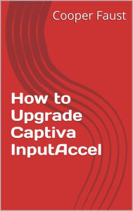 Title: How to Upgrade Captiva InputAccel, Author: Cooper Faust