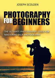 Title: Photography for Beginners: The Ultimate Photography Guide for Mastering DSLR Photography, Author: Joseph Scolden