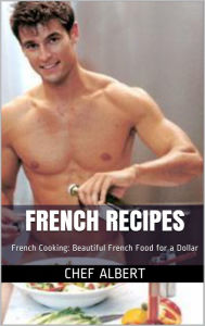 Title: French Recipes: French Cooking: Beautiful French Food for a Dollar, Author: Chef Albert