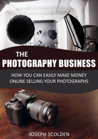 Title: Photography Business: How You Can Easily Make Money Online Selling Your Photographs, Author: Joseph Scolden