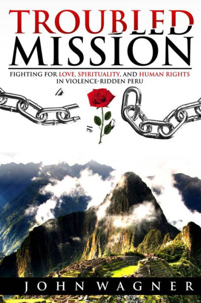 Troubled Mission: Fighting for Love, Spirituality and Human Rights in Violence-Ridden Peru