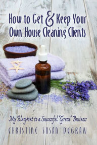 Title: How to Get & Keep Your Own House Cleaning Clients: My Blueprint to a Successful 