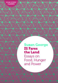 Title: Ill Fares the Land: Essays on Food, Hunger and Power, Author: Susan George