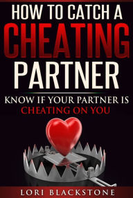 Title: How To Catch a Cheating Partner: Know If Your Partner Is Cheating On You, Author: Lori Blackstone