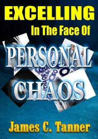 Title: Excelling In The Face Of Personal Chaos, Author: James C. Tanner
