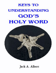 Title: Keys To Understanding God's Holy Word, Author: Jack A. Albert