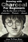 Drawing with Charcoal for Beginners: Step By Step Guide to Drawing Landscapes - Portraits - Animals