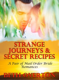 Title: Strange Journeys & Secret Recipes (A Pair of Mail Order Bride Romances), Author: Beth Overton