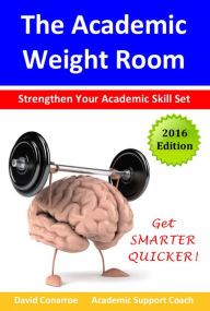 Title: The Academic Weight Room: Strengthen Your Academic Skill Set, Author: David Conarroe