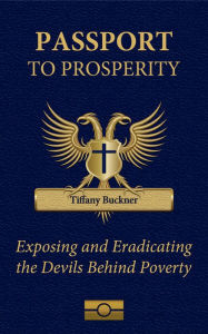 Title: Passport to Prosperity: Exposing and Eradicating the Devils Behind Poverty, Author: Tiffany Buckner