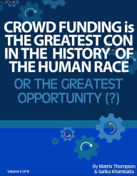 Title: Crowd Funding Is The Greatest Con In The History Of The Human Race Or The Greatest Opportunity, Author: Matrix Thompson