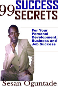 Title: 99 Success Secrets For Your Personal Development, Business and Job Success, Author: Sesan Oguntade