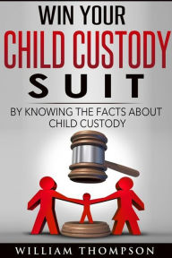 Title: Win Your Child Custody Suit By Knowing The Facts About Child Custody, Author: William L Thompson