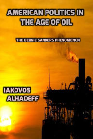 Title: American Politics in the Age of Oil: The Bernie Sanders Phenomenon, Author: Iakovos Alhadeff