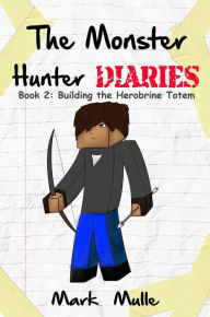 Title: The Monster Hunter Diaries, Book 2: Building the Herobrine Totem, Author: Mark Mulle