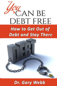 Title: You Can Be Debt Free: How to Get Out of Debt and Stay There, Author: Gary Webb