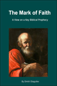 Title: The Mark of Faith: A View on a Key Biblical Prophecy, Author: Dmitri Diaguilev