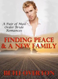 Title: Finding Peace & A New Family (A Pair of Mail Order Bride Romances), Author: Beth Overton