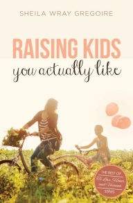 Title: Raising Kids You Actually Like, Author: Sheila Wray Gregoire