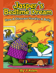 Title: Jasper's Bedtime Dream How A Dinosaur Handles A Bully, Author: J Adam