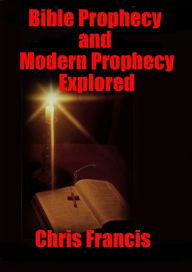 Title: Bible Prophecy and Modern Prophecy Explored, Author: Chris Francis